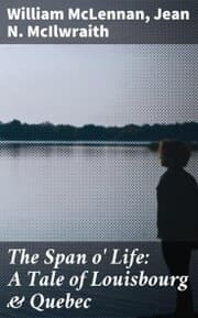 Cover von The Span o' Life: A Tale of Louisbourg & Quebec