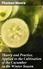 Cover von Theory and Practice, Applied to the Cultivation of the Cucumber in the Winter Season