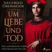 Cover von Um Liebe und Tod - Das lasterhafte Leben von Francois Villon