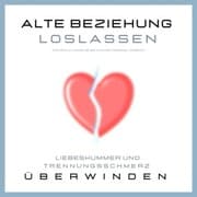 Cover von Alte Beziehung loslassen: Liebeskummer und Trennungsschmerz überwinden