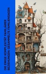 Cover von Die ewige Komplexität familiärer Beziehungen: Gesammelte Familiensagen