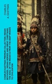 Cover von CHARLES EASTMAN Premium Collection: Indian Boyhood, Indian Heroes and Great Chieftains, The Soul of the Indian & From the Deep Woods to Civilization