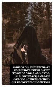 Cover von HORROR CLASSICS Ultimate Collection: The Greatest Works of Edgar Allan Poe, H. P. Lovecraft, Ambrose Bierce & Arthur Machen - All in One Premium Edition