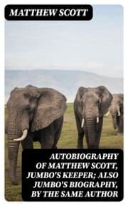 Cover von Autobiography of Matthew Scott, Jumbo's Keeper; Also Jumbo's Biography, by the same Author