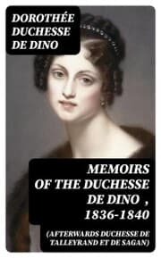 Cover von Memoirs of the Duchesse de Dino (Afterwards Duchesse de Talleyrand et de Sagan) , 1836-1840