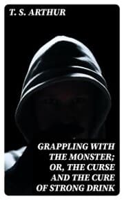 Cover von Grappling with the Monster; Or, the Curse and the Cure of Strong Drink