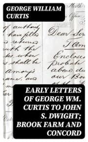 Cover von Early Letters of George Wm. Curtis to John S. Dwight; Brook Farm and Concord