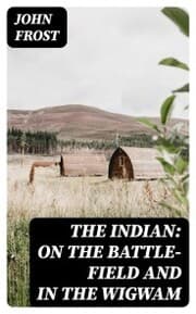 Cover von The Indian: On the Battle-Field and in the Wigwam
