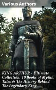 Cover von KING ARTHUR - Ultimate Collection: 10 Books of Myths, Tales & The History Behind The Legendary King