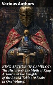 Cover von KING ARTHUR OF CAMELOT: The History & The Myth of King Arthur and the Knights of the Round Table (10 Books in One Volume)