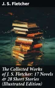 Cover von The Collected Works of J. S. Fletcher: 17 Novels & 28 Short Stories (Illustrated Edition)