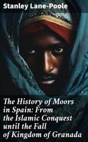 Cover von The History of Moors in Spain: From the Islamic Conquest until the Fall of Kingdom of Granada