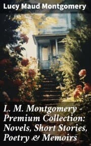 Cover von L. M. Montgomery - Premium Collection: Novels, Short Stories, Poetry & Memoirs
