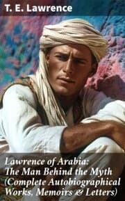 Cover von Lawrence of Arabia: The Man Behind the Myth (Complete Autobiographical Works, Memoirs & Letters)