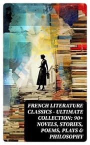 Cover von French Literature Classics - Ultimate Collection: 90+ Novels, Stories, Poems, Plays & Philosophy