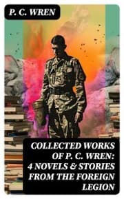 Cover von Collected Works of P. C. WREN: 4 Novels & Stories from the Foreign Legion