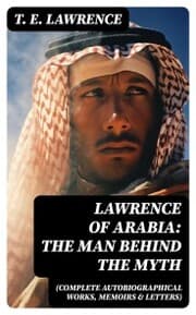 Cover von Lawrence of Arabia: The Man Behind the Myth (Complete Autobiographical Works, Memoirs & Letters)