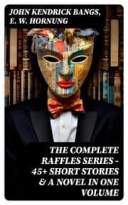 Cover von THE COMPLETE RAFFLES SERIES - 45+ Short Stories & A Novel in One Volume