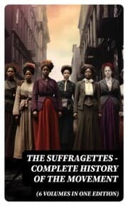 Cover von The Suffragettes - Complete History Of the Movement (6 Volumes in One Edition)