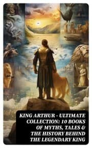 Cover von KING ARTHUR - Ultimate Collection: 10 Books of Myths, Tales & The History Behind The Legendary King