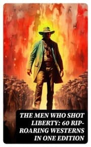 Cover von The Men Who Shot Liberty: 60 Rip-Roaring Westerns in One Edition