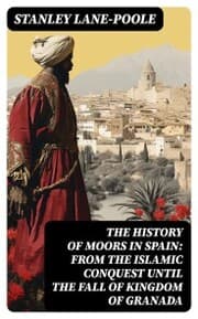 Cover von The History of Moors in Spain: From the Islamic Conquest until the Fall of Kingdom of Granada