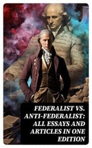 Cover von Federalist vs. Anti-Federalist: ALL Essays and Articles in One Edition