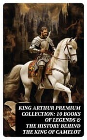 Cover von King Arthur Premium Collection: 10 Books of Legends & The History Behind The King of Camelot
