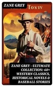 Cover von Zane Grey - Ultimate Collection: 60+ Western Classics, Historical Novels & Baseball Stories