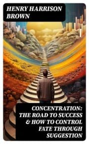 Cover von Concentration: The Road To Success & How To Control Fate Through Suggestion