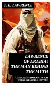Cover von Lawrence of Arabia: The Man Behind the Myth (Complete Autobiographical Works, Memoirs & Letters)