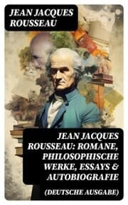 Cover von Jean Jacques Rousseau: Romane, Philosophische Werke, Essays & Autobiografie (Deutsche Ausgabe)