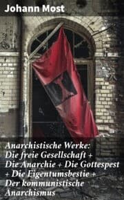 Cover von Anarchistische Werke: Die freie Gesellschaft + Die Anarchie + Die Gottespest + Die Eigentumsbestie + Der kommunistische Anarchismus