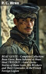 Cover von BEAU GESTE - Complete Collection: Beau Geste, Beau Sabreur & Beau Ideal TRILOGY + Good Gestes - Stories of Beau Geste, His Brothers and Their Comrades in the French Foreign Legion