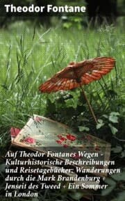 Cover von Auf Theodor Fontanes Wegen - Kulturhistorische Beschreibungen und Reisetagebücher: Wanderungen durch die Mark Brandenburg + Jenseit des Tweed + Ein Sommer in London