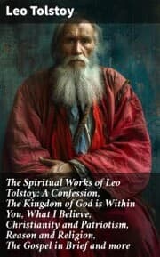 Cover von The Spiritual Works of Leo Tolstoy: A Confession, The Kingdom of God is Within You, What I Believe, Christianity and Patriotism, Reason and Religion, The Gospel in Brief and more