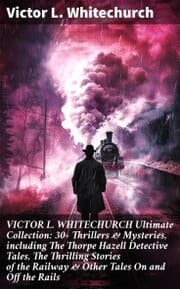 Cover von VICTOR L. WHITECHURCH Ultimate Collection: 30+ Thrillers & Mysteries, including The Thorpe Hazell Detective Tales, The Thrilling Stories of the Railway & Other Tales On and Off the Rails