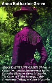 Cover von ANNA KATHERINE GREEN Ultimate Collection: Amelia Butterworth Series, Detective Ebenezer Gryce Mysteries, The Cases of Violet Strange, Caleb Sweetwater Trilogy & Other Mysteries