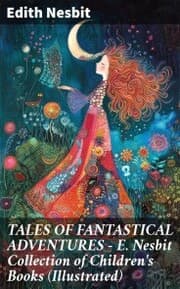 Cover von TALES OF FANTASTICAL ADVENTURES - E. Nesbit Collection of Children's Books (Illustrated)