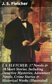 Cover von J. S. FLETCHER: 17 Novels & 28 Short Stories, Including Detective Mysteries, Adventure Novels, Crime Stories & Historical Works (Illustrated)
