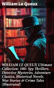 Cover von WILLIAM LE QUEUX Ultimate Collection: 100+ Spy Thrillers, Detective Mysteries, Adventure Classics, Historical Novels, War Stories & Crime Tales (Illustrated)
