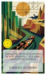 Cover von Thrilling River Escapades in the Amazon - 3 Classic Adventure Novels