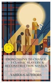 Cover von From Chains to Change - 3 Classic Slavery & Reconstruction Novels