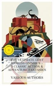 Cover von The Ultimate Lost Worlds Omnibus - 3 Classic Action & Adventure Fantasies