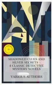 Cover von Shadowed Clues and Silver Secrets - 4 Classic Detective Mystery Novels