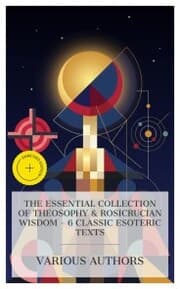 Cover von The Essential Collection of Theosophy & Rosicrucian Wisdom - 6 Classic Esoteric Texts