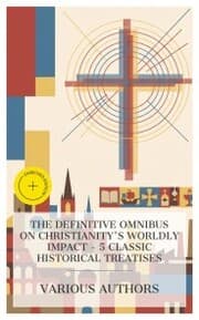 Cover von The Definitive Omnibus on Christianity's Worldly Impact - 5 Classic Historical Treatises