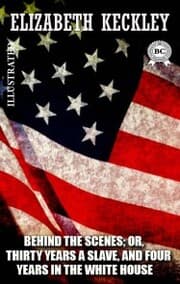 Cover von Behind the Scenes; or, Thirty Years a Slave, and Four Years in the White House. Illustrated
