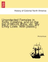 Cover von Unprotected Females in Sicily, Calabria, and on the top of Mount Ætna, etc.[By Emily Lowe.With plates.]