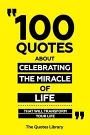 Cover von 100 Quotes About Celebrating The Miracle Of Life - That Will Transform Your Life